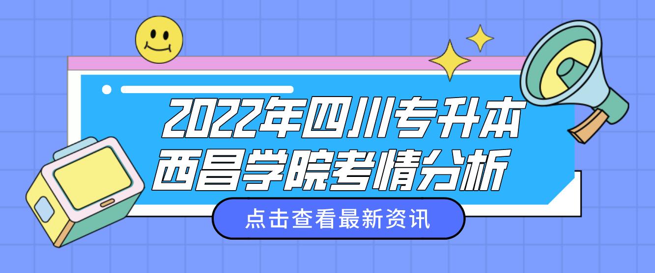  2022年四川专升本西昌学院考情分析(图1)
