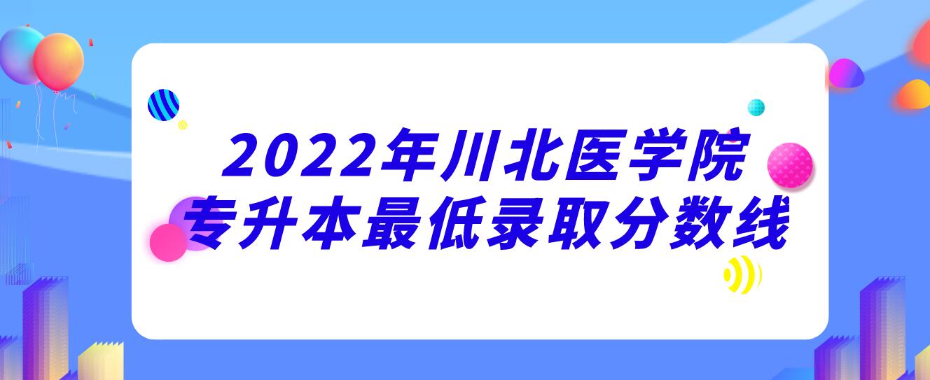 2022年川北医学院专升本最低录取分数线