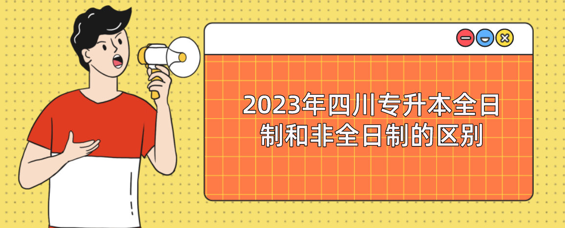2023年四川专升本全日制和非全日制的区别(图1)