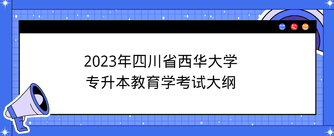 2023年四川省西华大学专升本教育学考试大纲(图1)