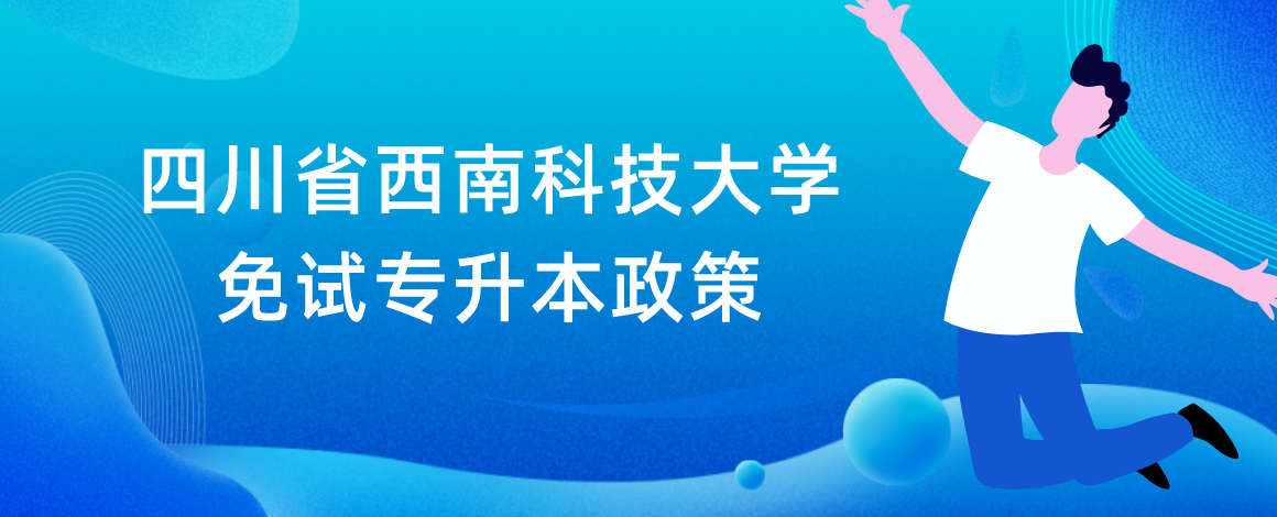 四川省西南科技大学免试专升本政策