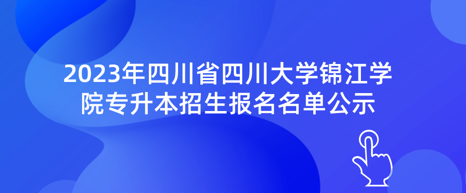 2023年四川省四川大学锦江学院专升本招生报名名单公示