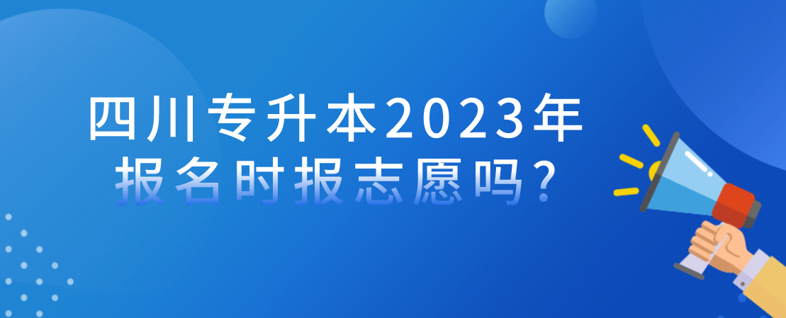 四川专升本2023年报名时报志愿吗?