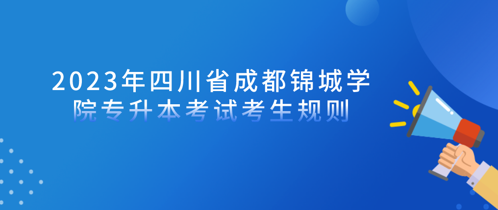 2023年四川省成都锦城学院专升本考试考生规则(图1)