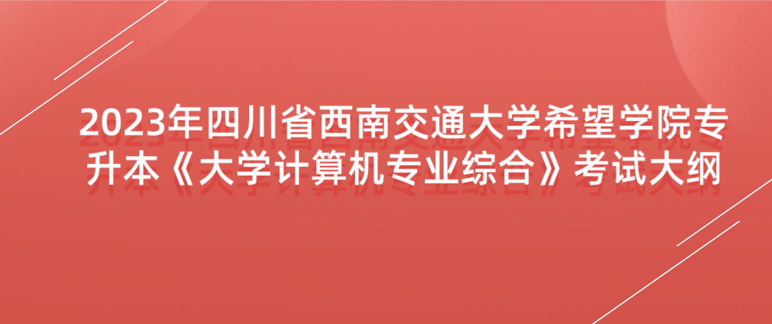 2023年四川省西南交通大学希望学院专升本《大学计算机专业综合》考试大纲(图1)