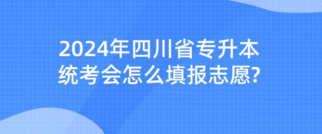 2024年四川省专升本统考会怎么填报志愿?(图1)