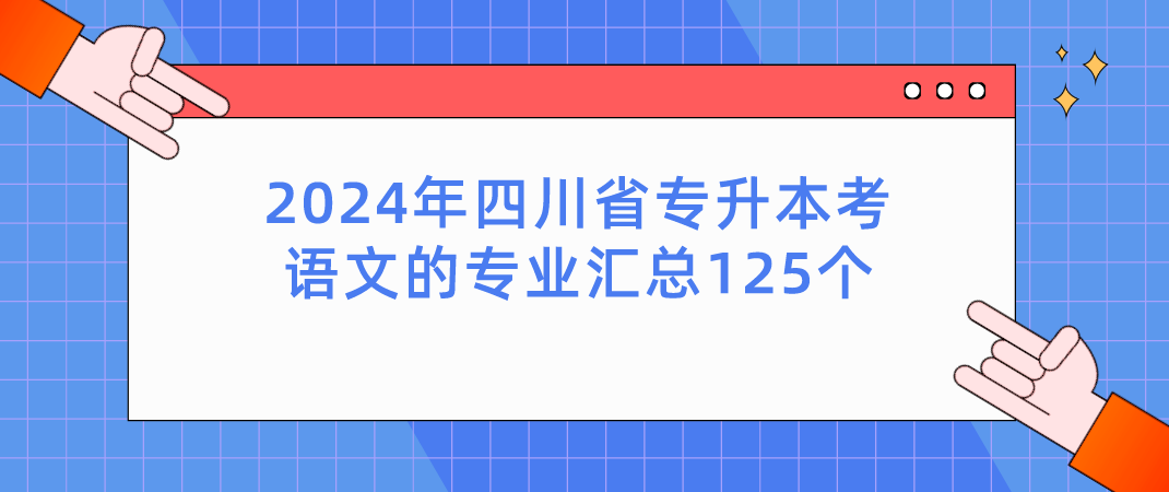 2024年四川省专升本考语文的专业汇总125个(图1)