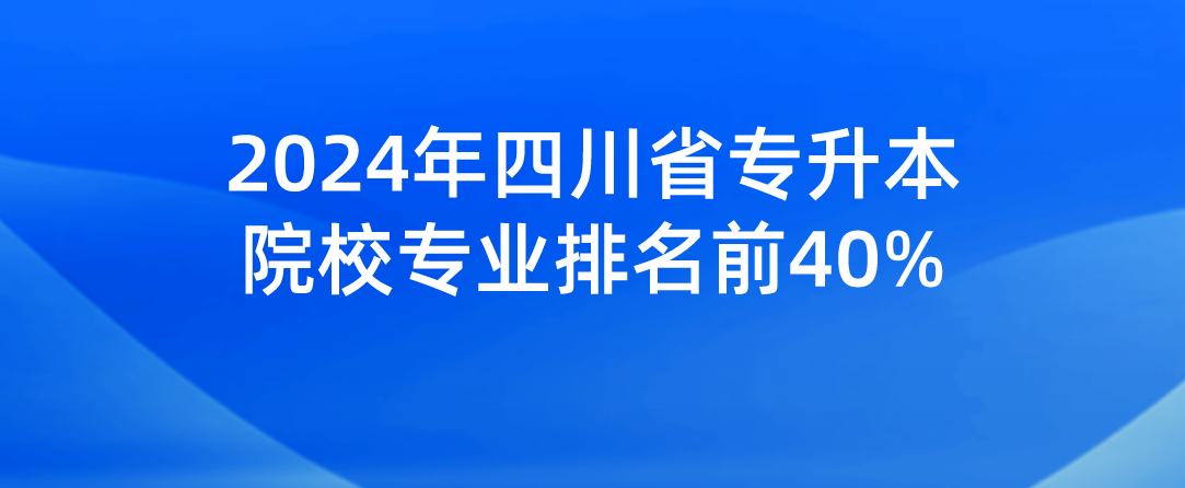 2024年四川省专升本院校专业排名前40%(图1)