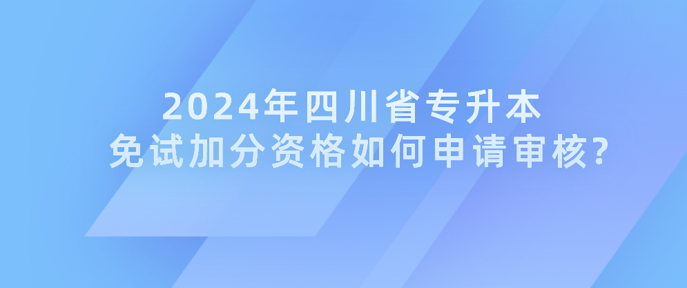 2024年四川省专升本免试加分资格如何申请审核?(图1)