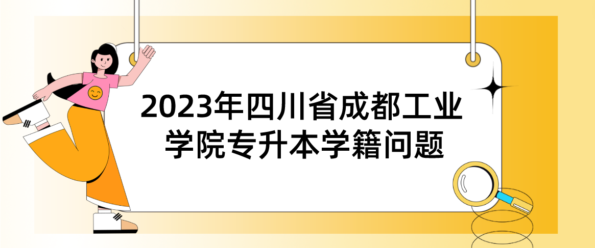 2023年四川省成都工业学院专升本学籍问题