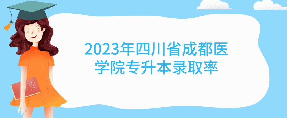 2023年四川省成都医学院专升本录取率(图1)