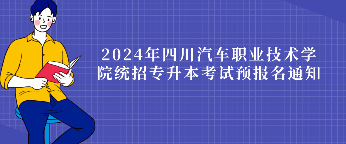 2024年四川汽车职业技术学院统招专升本考试预报名通知