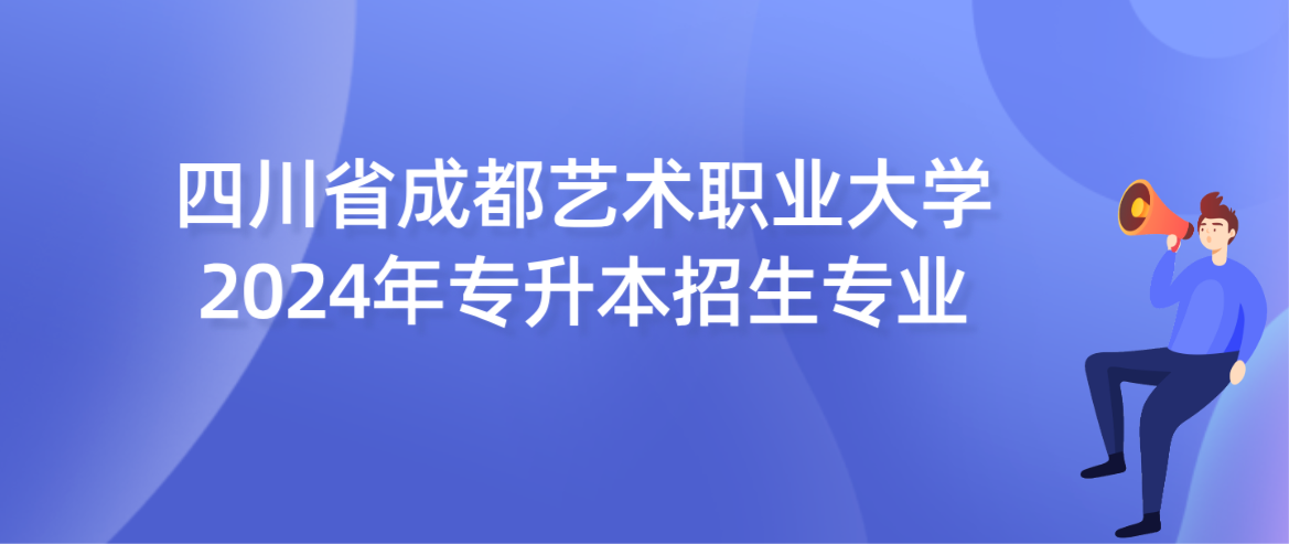 四川省成都艺术职业大学2024年专升本招生专业(图1)