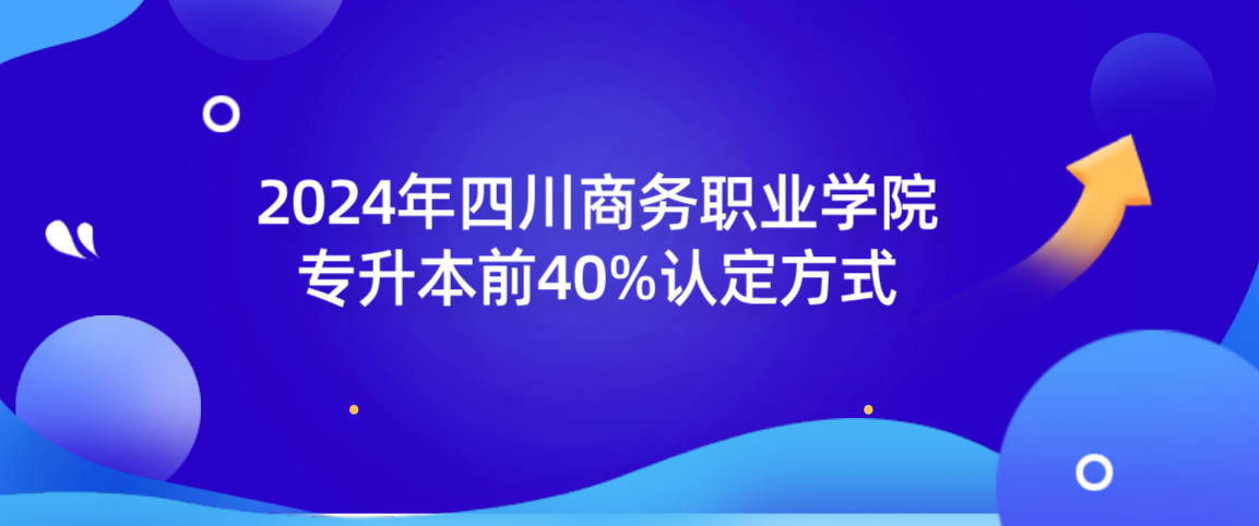2024年四川商务职业学院专升本前40%认定方式