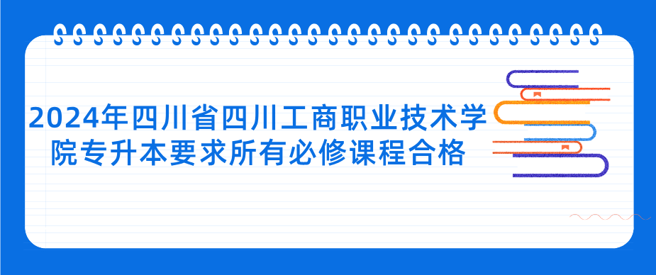 2024年四川省四川工商职业技术学院专升本要求所有必修课程合格(图1)