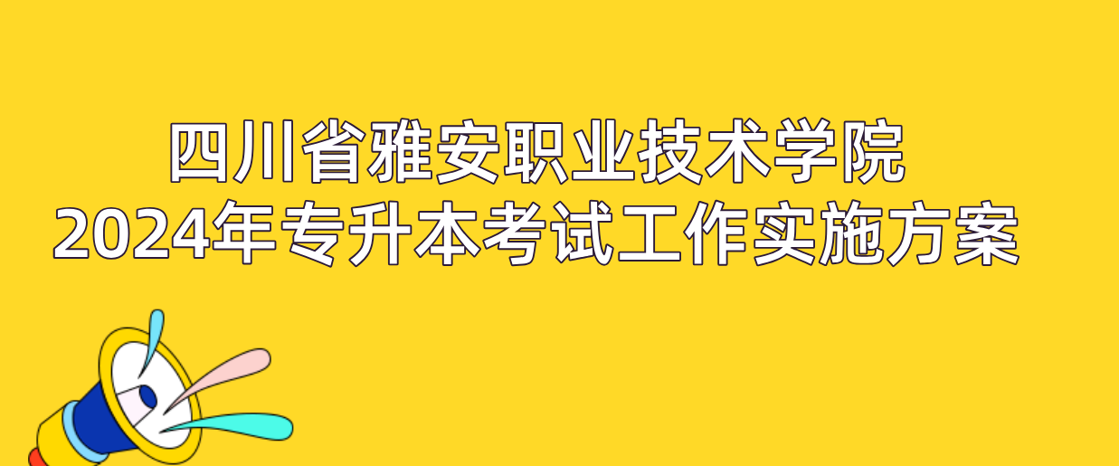 四川省雅安职业技术学院2024年专升本考试工作实施方案