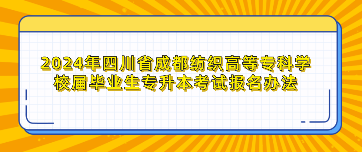 2024年四川省成都纺织高等专科学校毕业生专升本考试报名办法(图1)