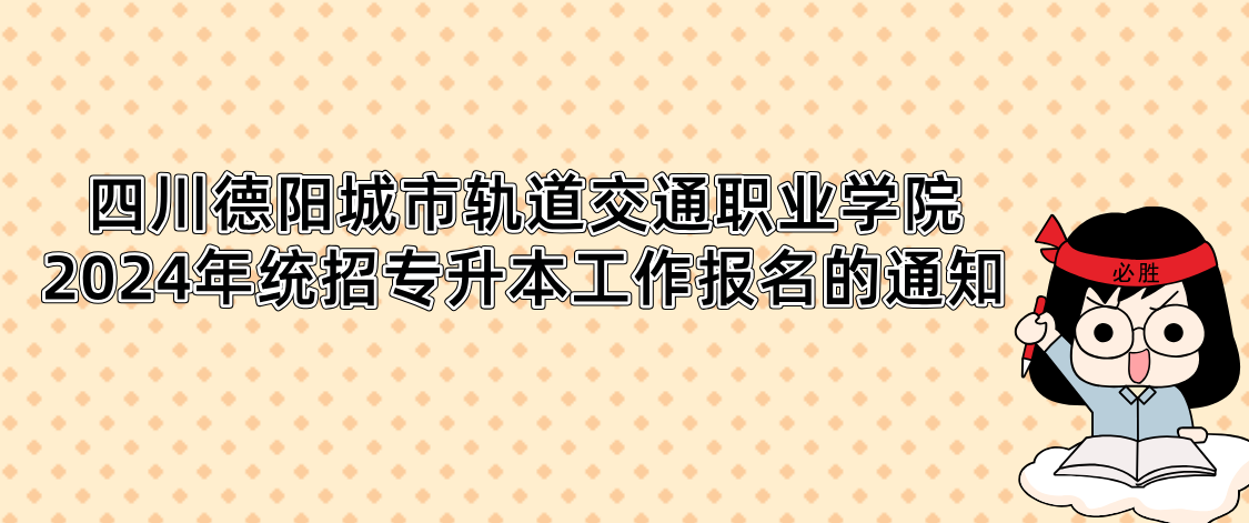 四川德阳城市轨道交通职业学院2024年统招专升本工作报名的通知