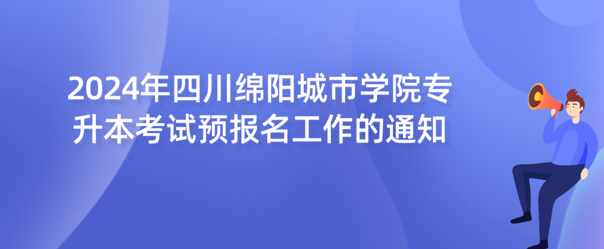2024年四川绵阳城市学院专升本考试预报名工作的通知