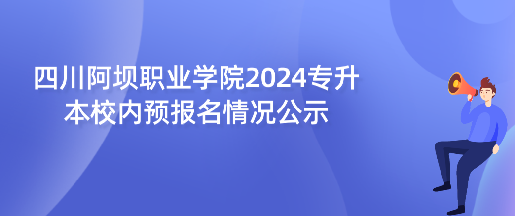 四川阿坝职业学院2024专升本校内预报名情况公示