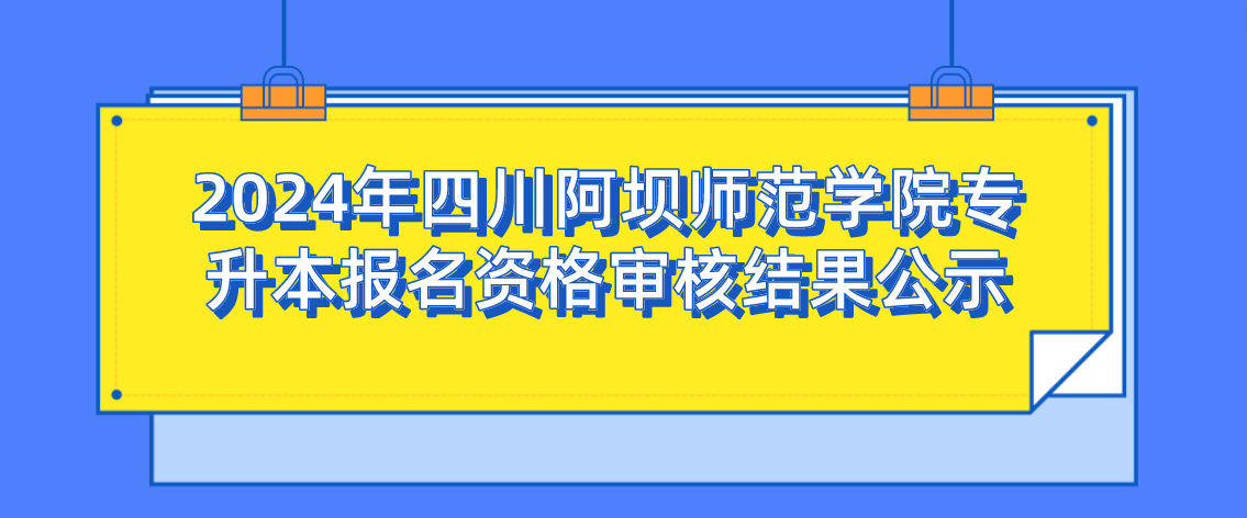 2024年四川阿坝师范学院专升本报名资格审核结果公示(图1)
