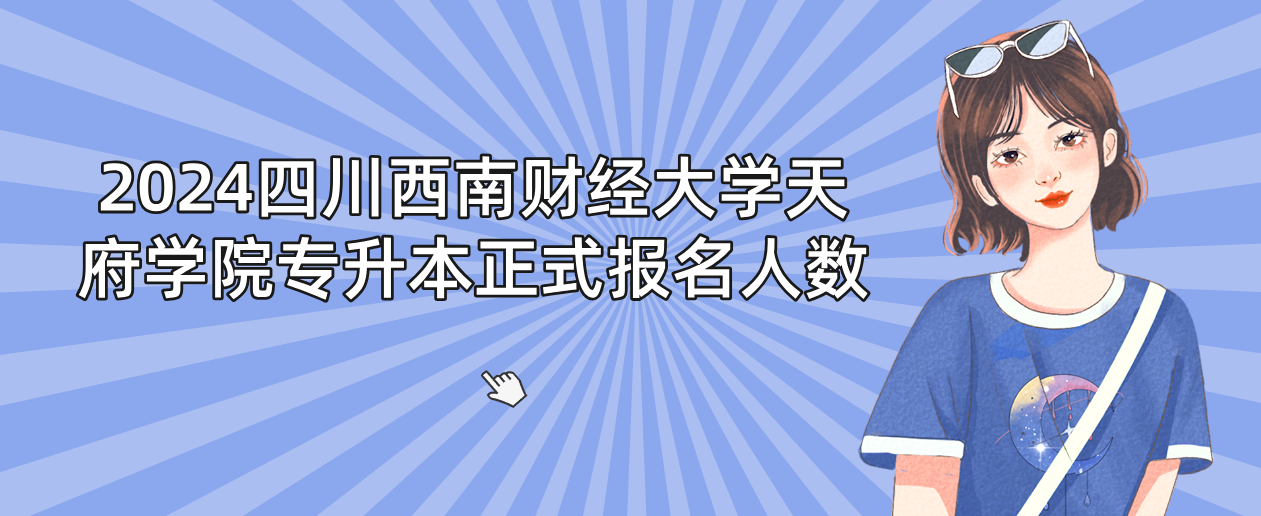 2024四川西南财经大学天府学院专升本正式报名人数(图1)