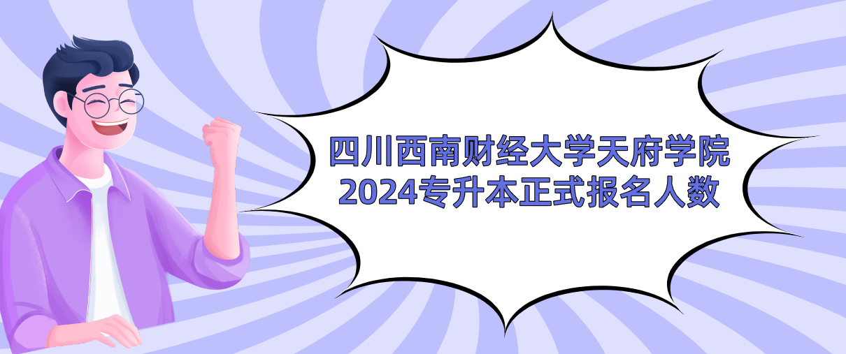 四川西南财经大学天府学院2024专升本正式报名人数(图1)