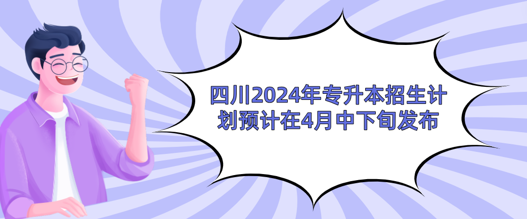 四川2024年专升本招生计划预计在4月中下旬发布(图1)
