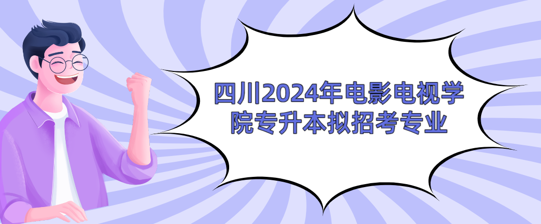 四川2024年电影电视学院专升本拟招考专业(图1)