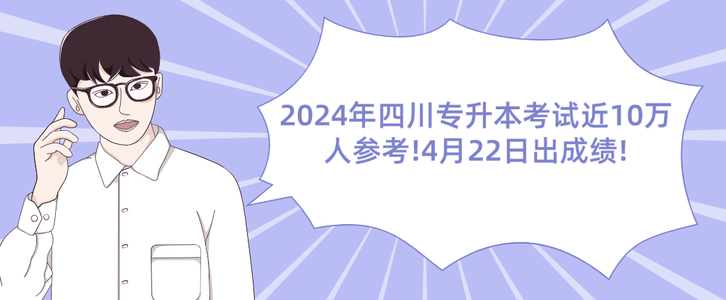 2024年四川专升本考试近10万人参考!4月22日出成绩!