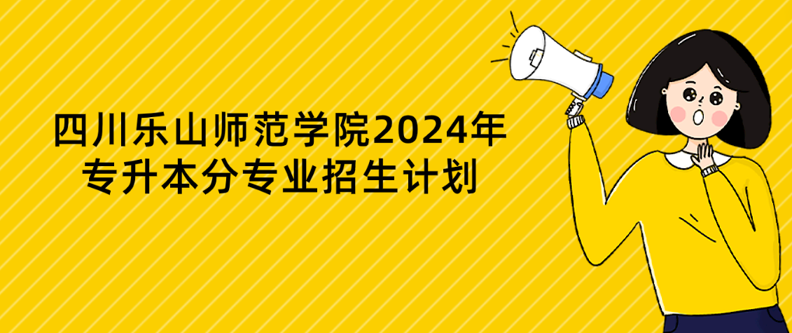 四川乐山师范学院2024年专升本分专业招生计划(图1)