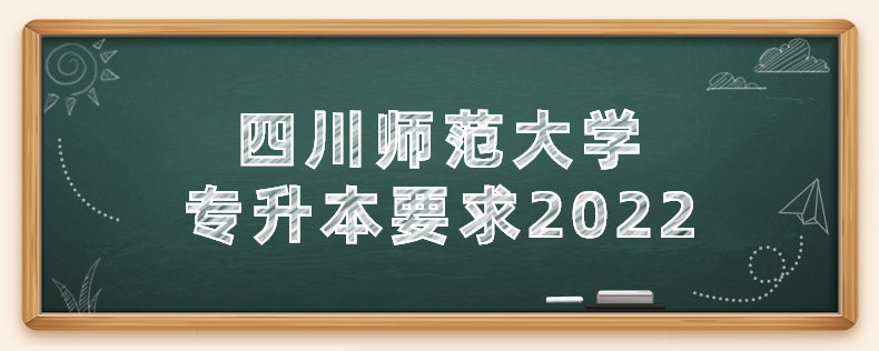 四川师范大学专升本要求2022