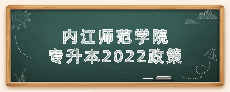 内江师范学院专升本2022政策