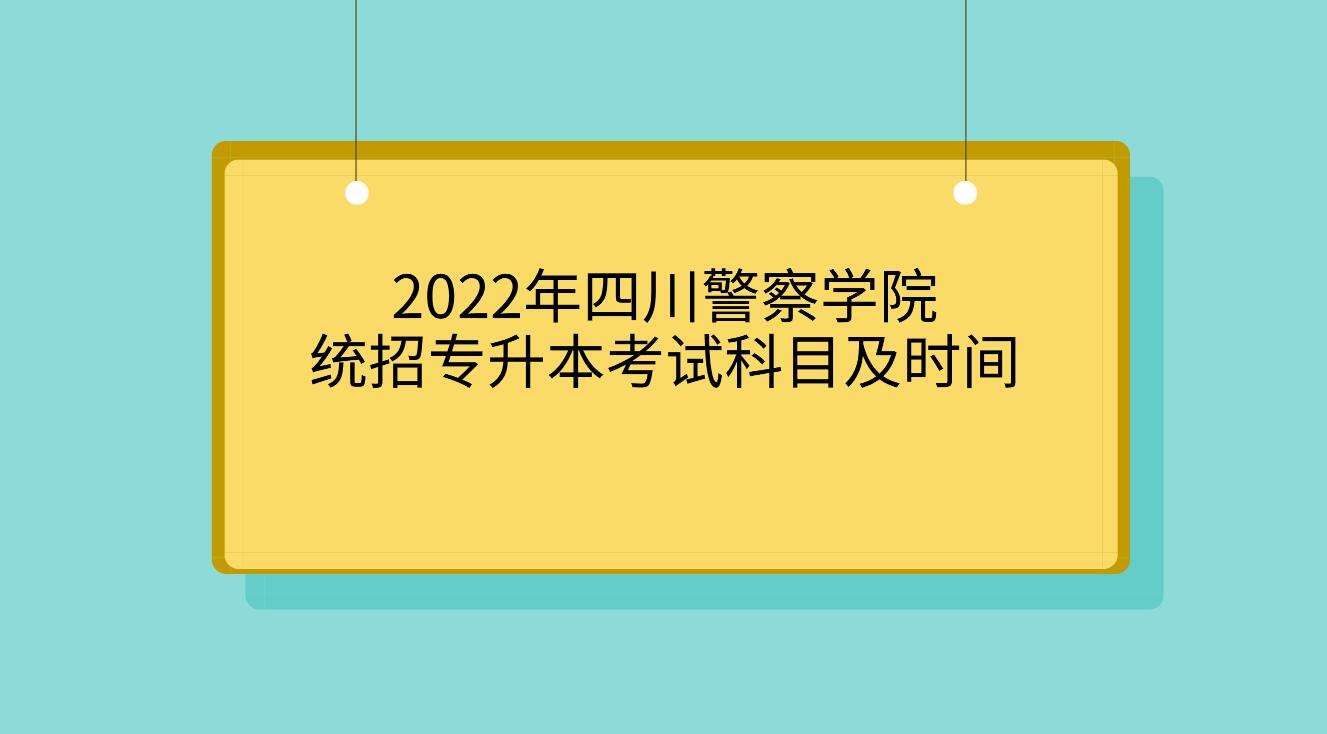 2022年四川警察学院统招专升本考试科目及时间