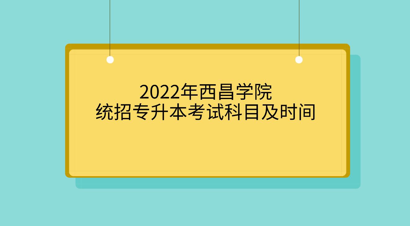 2022年西昌学院统招专升本考试科目及时间(图1)