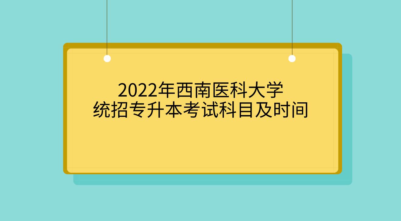2022年西南医科大学统招专升本考试科目及时间(图1)
