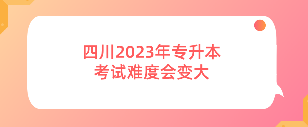 2023年四川专升本考试难度会变大(图1)