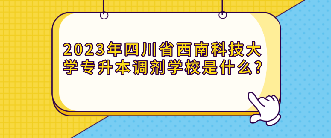 2023年四川省西南科技大学专升本调剂学校是什么?
