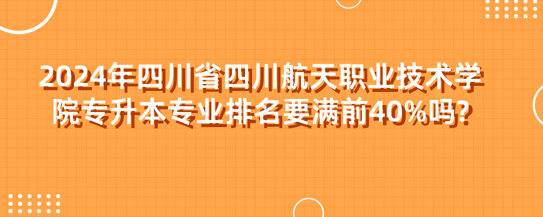 2024年四川省四川航天职业技术学院专升本专业排名要满前40%吗?(图1)