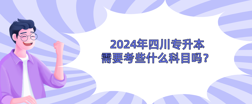 2024年四川专升本需要考些什么科目吗？