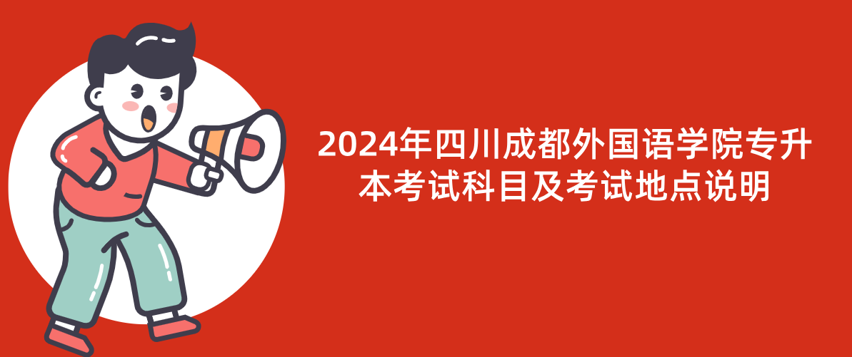2024年四川成都外国语学院专升本考试科目及考试地点说明(图1)