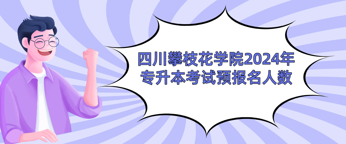 四川攀枝花学院2024年专升本考试预报名人数