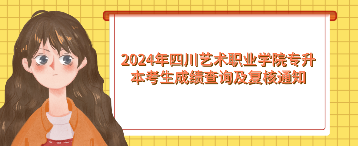 2024年四川艺术职业学院专升本考生成绩查询及复核通知(图1)